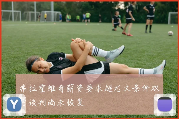 弗拉霍维奇薪资要求超尤文条件双方谈判尚未恢复