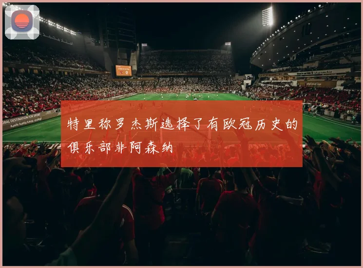 特里称罗杰斯选择了有欧冠历史的俱乐部非阿森纳