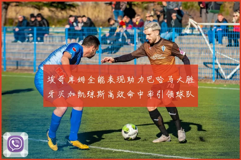 埃奇库姆全能表现助力巴哈马大胜牙买加凯琼斯高效命中率引领球队胜利