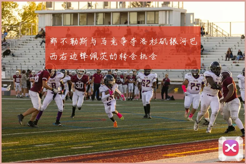 那不勒斯与马竞争夺洛杉矶银河巴西右边锋佩茨的转会机会