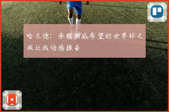 哈兰德：承载挪威希望的世界杯之旅让我倍感振奋