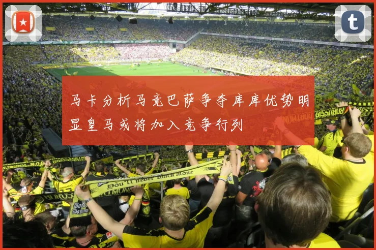 马卡分析马竞巴萨争夺库库优势明显皇马或将加入竞争行列
